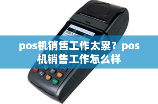 pos机销售工作太累？pos机销售工作怎么样