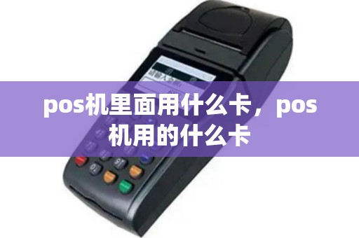 pos机里面用什么卡，pos机用的什么卡