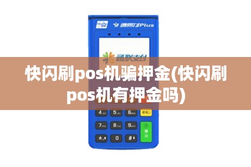 快闪刷pos机骗押金(快闪刷pos机有押金吗)