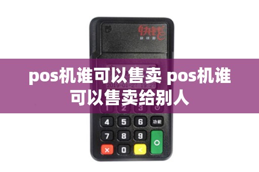 pos机谁可以售卖 pos机谁可以售卖给别人