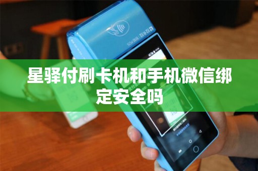 星驿付刷卡机和手机微信绑定安全吗