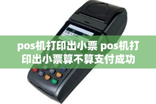 pos机打印出小票 pos机打印出小票算不算支付成功