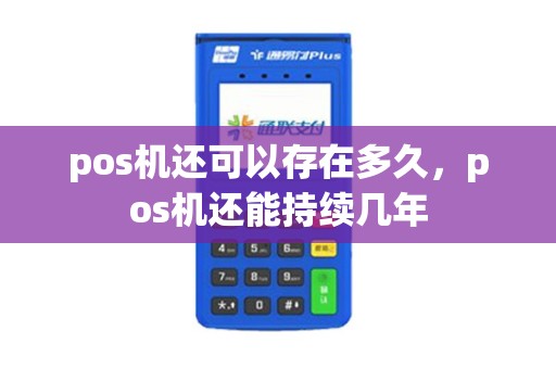 pos机还可以存在多久，pos机还能持续几年