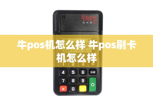牛pos机怎么样 牛pos刷卡机怎么样