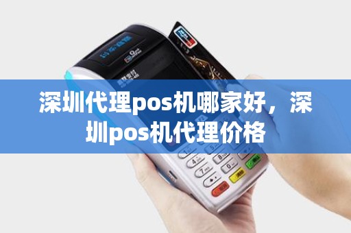 深圳代理pos机哪家好，深圳pos机代理价格