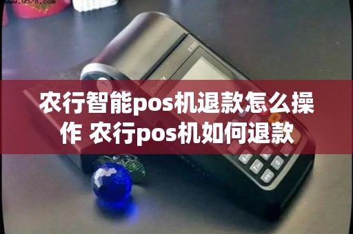 农行智能pos机退款怎么操作 农行pos机如何退款