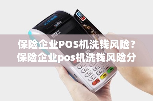 保险企业POS机洗钱风险？保险企业pos机洗钱风险分析