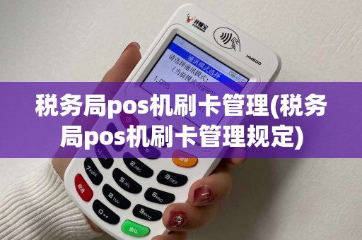 税务局pos机刷卡管理(税务局pos机刷卡管理规定)