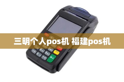三明个人pos机 福建pos机