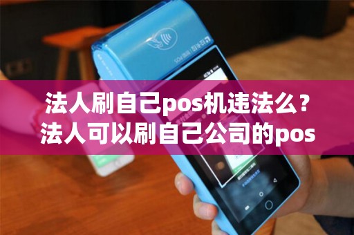 法人刷自己pos机违法么？法人可以刷自己公司的pos机么