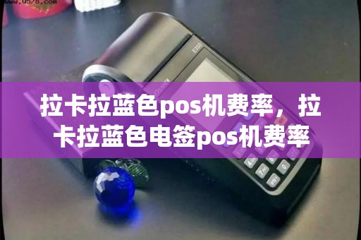 拉卡拉蓝色pos机费率，拉卡拉蓝色电签pos机费率