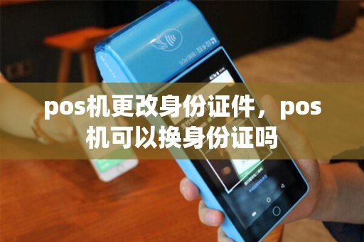 pos机更改身份证件，pos机可以换身份证吗