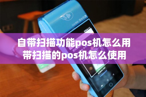 自带扫描功能pos机怎么用 带扫描的pos机怎么使用
