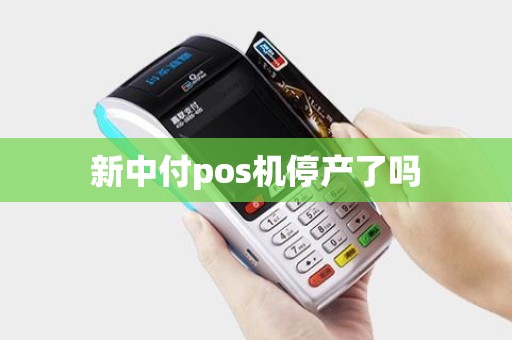 新中付pos机停产了吗