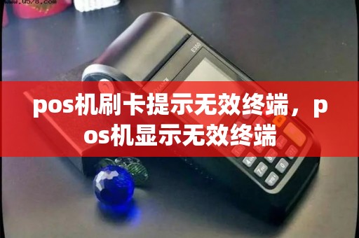 pos机刷卡提示无效终端，pos机显示无效终端
