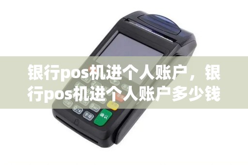 银行pos机进个人账户，银行pos机进个人账户多少钱