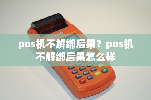 pos机不解绑后果？pos机不解绑后果怎么样