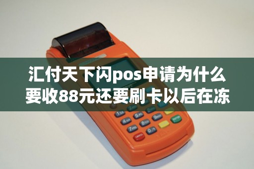 汇付天下闪pos申请为什么要收88元还要刷卡以后在冻结28...