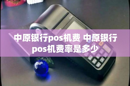 中原银行pos机费 中原银行pos机费率是多少