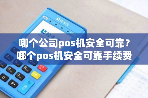 哪个公司pos机安全可靠？哪个pos机安全可靠手续费低？