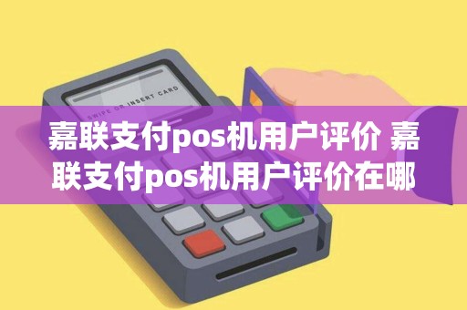 嘉联支付pos机用户评价 嘉联支付pos机用户评价在哪里看
