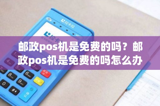 邮政pos机是免费的吗？邮政pos机是免费的吗怎么办