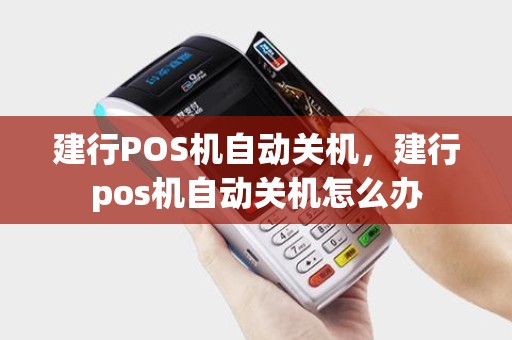 建行POS机自动关机，建行pos机自动关机怎么办