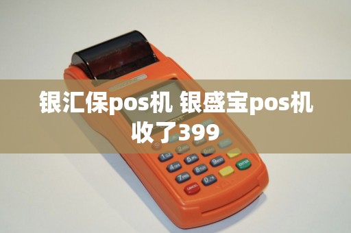 银汇保pos机 银盛宝pos机收了399