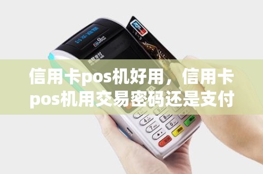 信用卡pos机好用，信用卡pos机用交易密码还是支付密码