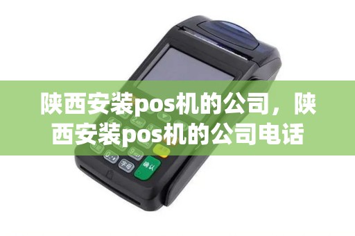 陕西安装pos机的公司，陕西安装pos机的公司电话