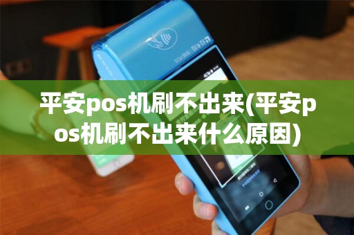 平安pos机刷不出来(平安pos机刷不出来什么原因)