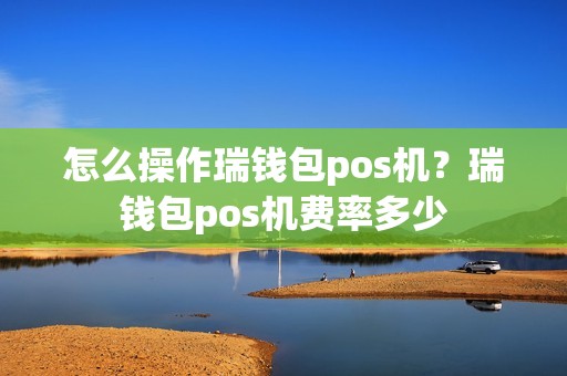 怎么操作瑞钱包pos机？瑞钱包pos机费率多少