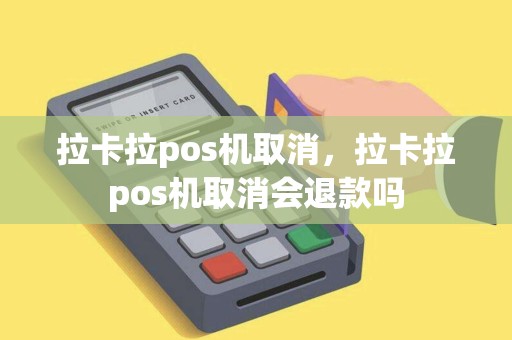 拉卡拉pos机取消，拉卡拉pos机取消会退款吗