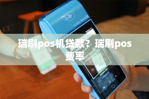瑞刷pos机贷款？瑞刷pos费率