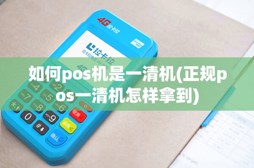 如何pos机是一清机(正规pos一清机怎样拿到)