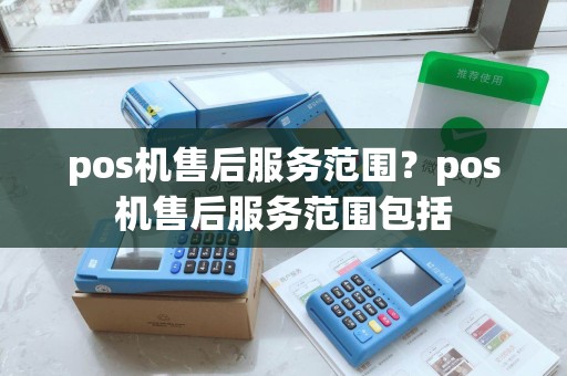 pos机售后服务范围？pos机售后服务范围包括