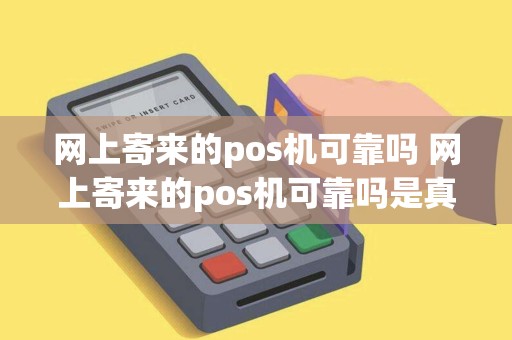 网上寄来的pos机可靠吗 网上寄来的pos机可靠吗是真的吗