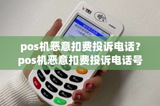 pos机恶意扣费投诉电话？pos机恶意扣费投诉电话号码
