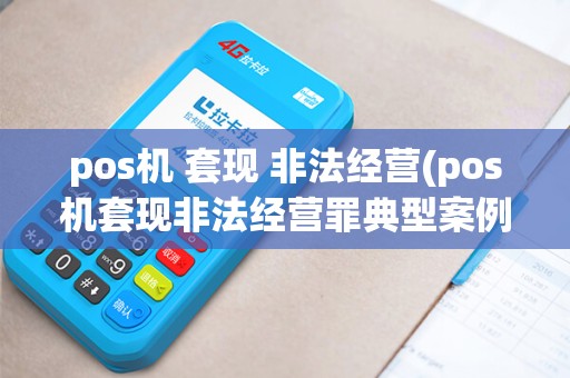 pos机 套现 非法经营(pos机套现非法经营罪典型案例)