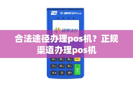 合法途径办理pos机？正规渠道办理pos机