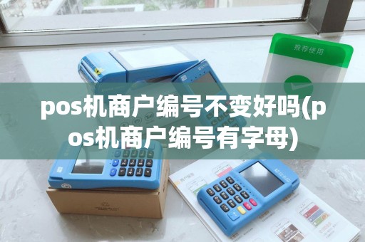 pos机商户编号不变好吗(pos机商户编号有字母)