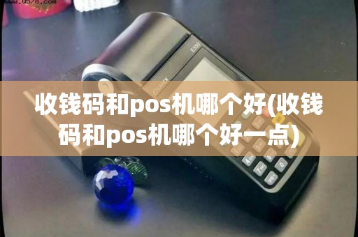 收钱码和pos机哪个好(收钱码和pos机哪个好一点)