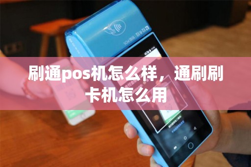 刷通pos机怎么样，通刷刷卡机怎么用