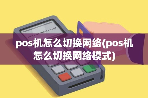 pos机怎么切换网络(pos机怎么切换网络模式)