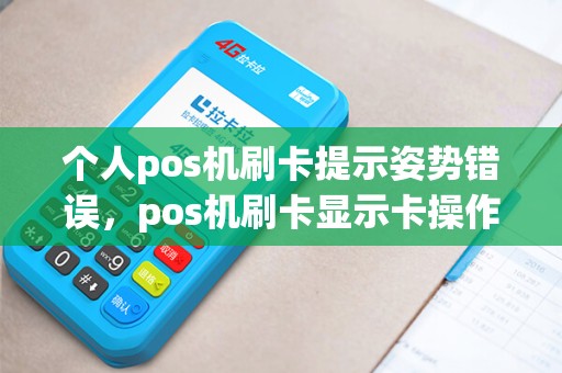 个人pos机刷卡提示姿势错误，pos机刷卡显示卡操作错误