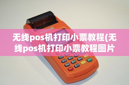 无线pos机打印小票教程(无线pos机打印小票教程图片)