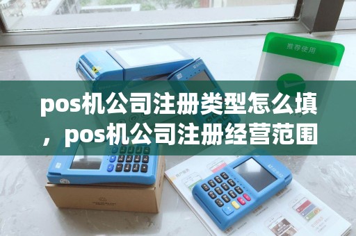 pos机公司注册类型怎么填，pos机公司注册经营范围