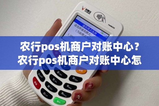农行pos机商户对账中心？农行pos机商户对账中心怎么操作