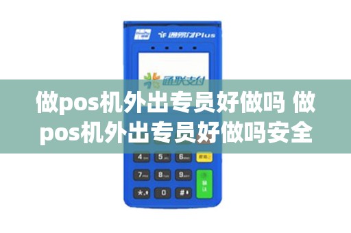 做pos机外出专员好做吗 做pos机外出专员好做吗安全吗