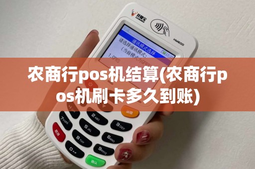 农商行pos机结算(农商行pos机刷卡多久到账)